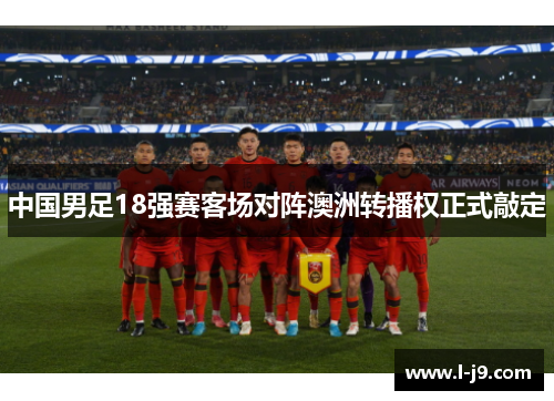 中国男足18强赛客场对阵澳洲转播权正式敲定 中国男足18强赛客场对阵澳洲转播权正式敲定