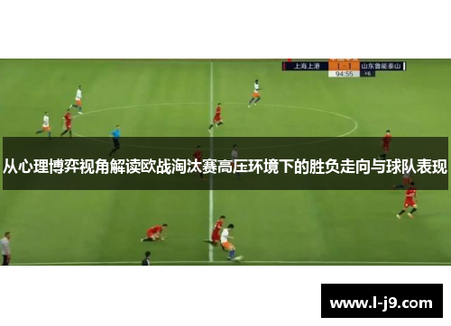 从心理博弈视角解读欧战淘汰赛高压环境下的胜负走向与球队表现