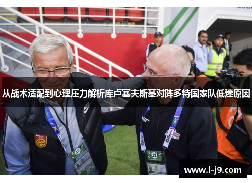 从战术适配到心理压力解析库卢塞夫斯基对阵多特国家队低迷原因