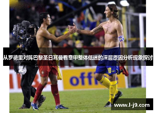 从罗德里对阵巴黎圣日耳曼看意甲整体低迷的深层原因分析现象探讨 从罗德里对阵巴黎圣日耳曼看意甲整体低迷的深层原因分析现象探讨