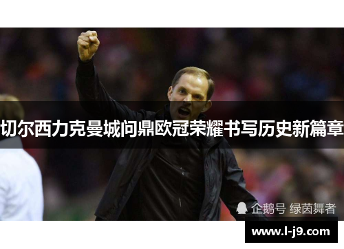 切尔西力克曼城问鼎欧冠荣耀书写历史新篇章 切尔西力克曼城问鼎欧冠荣耀书写历史新篇章