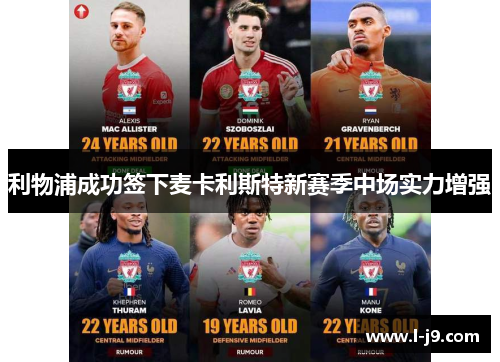 利物浦成功签下麦卡利斯特新赛季中场实力增强 利物浦成功签下麦卡利斯特新赛季中场实力增强