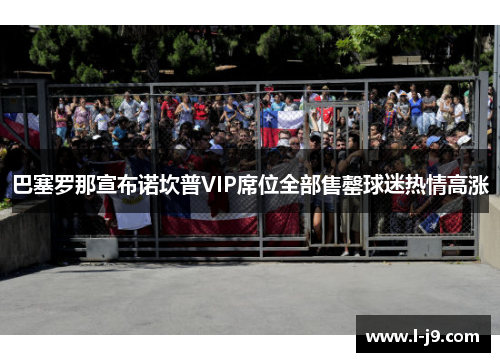 巴塞罗那宣布诺坎普VIP席位全部售罄球迷热情高涨