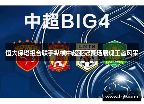 恒大保塔组合联手纵横中超亚冠赛场展现王者风采