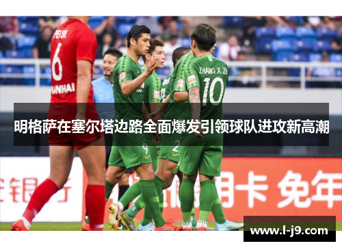 明格萨在塞尔塔边路全面爆发引领球队进攻新高潮