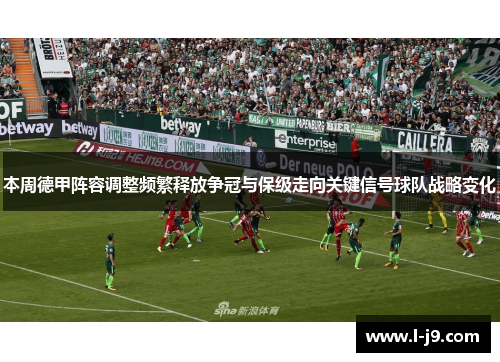 本周德甲阵容调整频繁释放争冠与保级走向关键信号球队战略变化