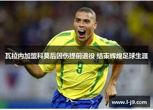 瓦拉内加盟科莫后因伤提前退役 结束辉煌足球生涯