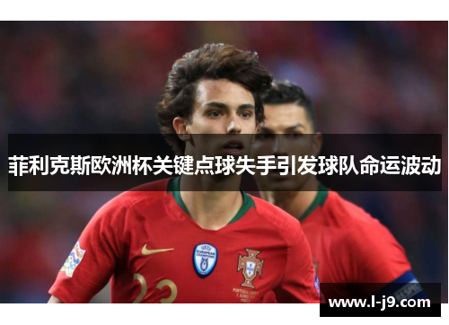 菲利克斯欧洲杯关键点球失手引发球队命运波动