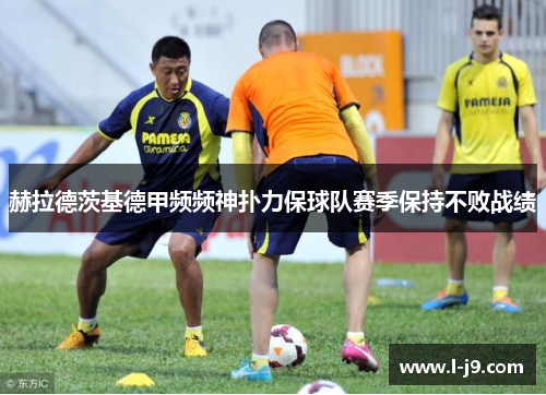 赫拉德茨基德甲频频神扑力保球队赛季保持不败战绩