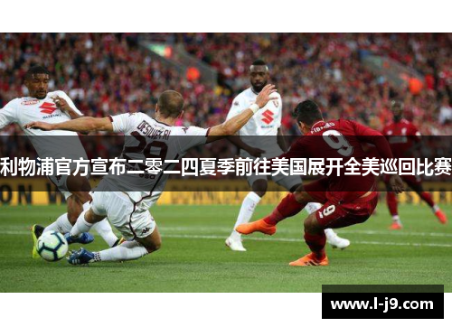 利物浦官方宣布二零二四夏季前往美国展开全美巡回比赛