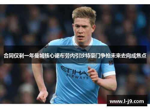 合同仅剩一年曼城核心德布劳内引沙特豪门争抢未来去向成焦点 合同仅剩一年曼城核心德布劳内引沙特豪门争抢未来去向成焦点