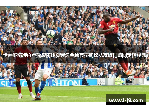 卡萨多精准直塞撕裂防线脚穿透全场节奏助攻队友破门瞬间定格经典