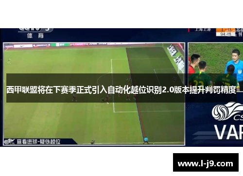 西甲联盟将在下赛季正式引入自动化越位识别2.0版本提升判罚精度 西甲联盟将在下赛季正式引入自动化越位识别2.0版本提升判罚精度