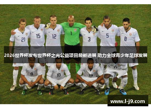 2026世界杯发布世界杯之光公益项目最新进展 助力全球青少年足球发展 2026世界杯发布世界杯之光公益项目最新进展 助力全球青少年足球发展