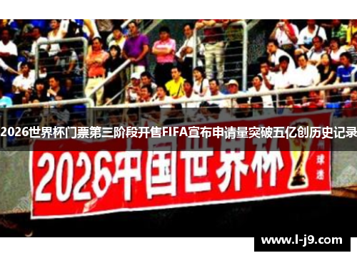2026世界杯门票第三阶段开售FIFA宣布申请量突破五亿创历史记录 2026世界杯门票第三阶段开售FIFA宣布申请量突破五亿创历史记录