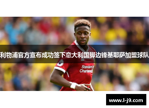 利物浦官方宣布成功签下意大利国脚边锋基耶萨加盟球队