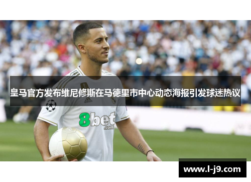 皇马官方发布维尼修斯在马德里市中心动态海报引发球迷热议 皇马官方发布维尼修斯在马德里市中心动态海报引发球迷热议
