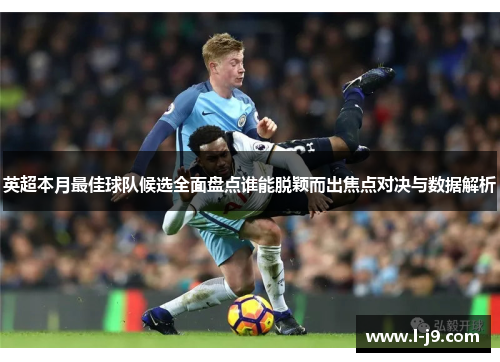 英超本月最佳球队候选全面盘点谁能脱颖而出焦点对决与数据解析 英超本月最佳球队候选全面盘点谁能脱颖而出焦点对决与数据解析