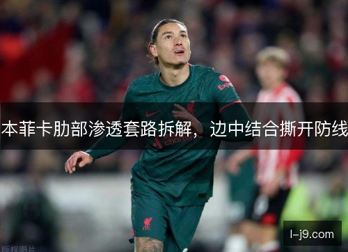 本菲卡肋部渗透套路拆解,边中结合撕开防线 本菲卡肋部渗透套路拆解,边中结合撕开防线