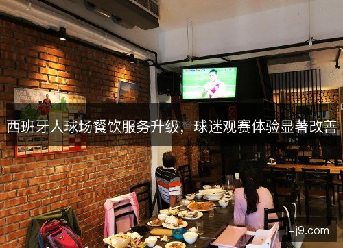 西班牙人球场餐饮服务升级,球迷观赛体验显著改善 西班牙人球场餐饮服务升级,球迷观赛体验显著改善